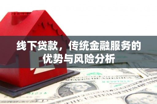 奎屯线下贷款，传统金融服务的优势与风险分析