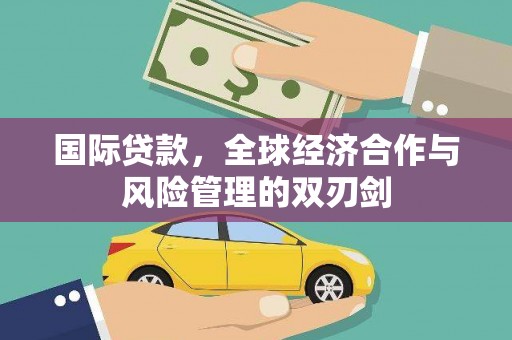 奎屯国际贷款，全球经济合作与风险管理的双刃剑