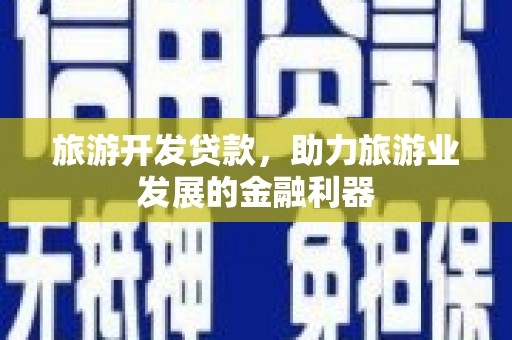 奎屯旅游开发贷款，助力旅游业发展的金融利器