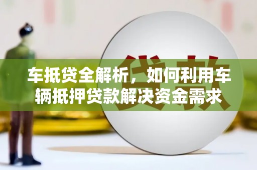 奎屯车抵贷全解析，如何利用车辆抵押贷款解决资金需求