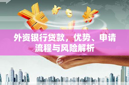 奎屯外资银行贷款，优势、申请流程与风险解析