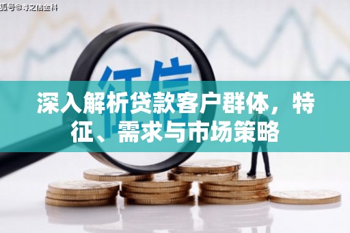 奎屯深入解析贷款客户群体，特征、需求与市场策略
