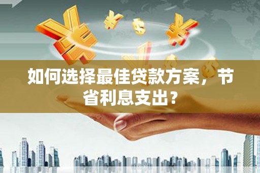 奎屯如何选择最佳贷款方案，节省利息支出？
