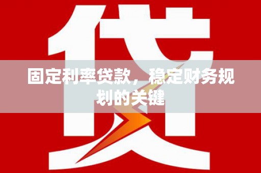 奎屯固定利率贷款，稳定财务规划的关键
