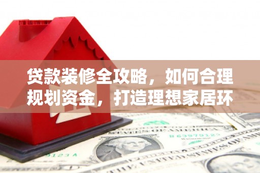 奎屯贷款装修全攻略，如何合理规划资金，打造理想家居环境