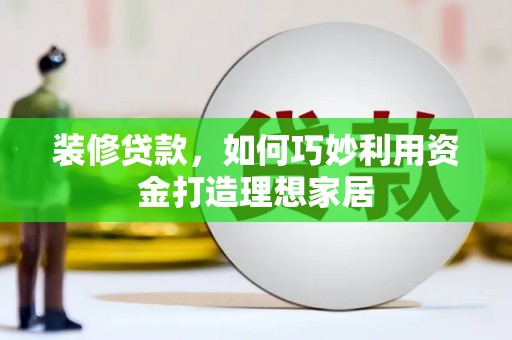 奎屯装修贷款，如何巧妙利用资金打造理想家居