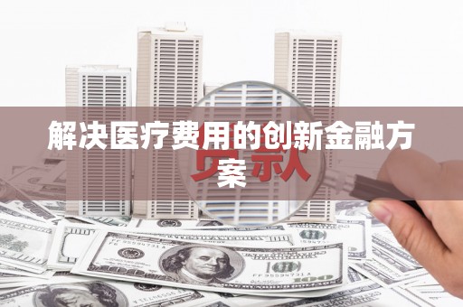 奎屯解决医疗费用的创新金融方案
