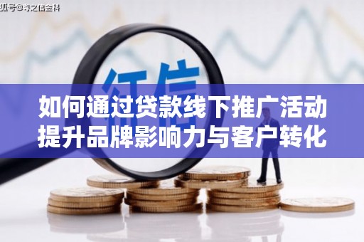 奎屯如何通过贷款线下推广活动提升品牌影响力与客户转化率