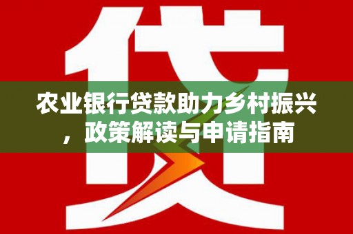 奎屯农业银行贷款助力乡村振兴，政策解读与申请指南