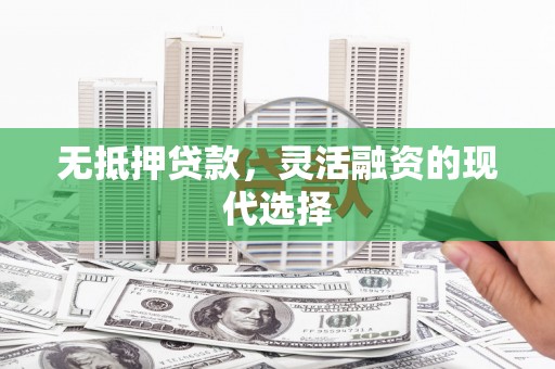 奎屯无抵押贷款，灵活融资的现代选择