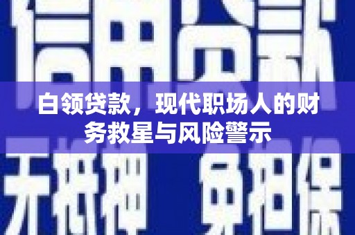 奎屯白领贷款，现代职场人的财务救星与风险警示