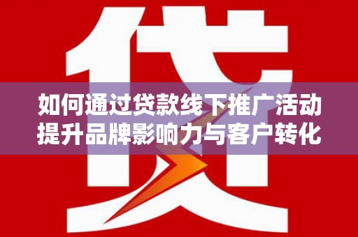 奎屯如何通过贷款线下推广活动提升品牌影响力与客户转化率