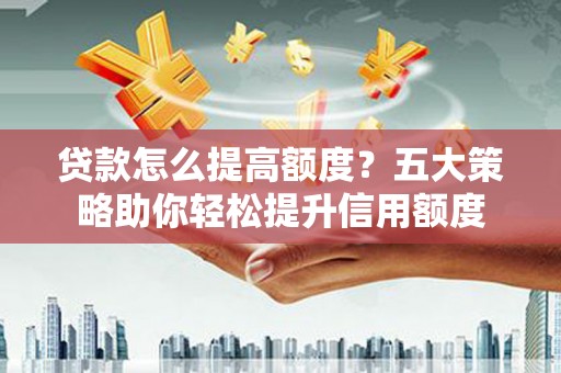 奎屯贷款怎么提高额度？五大策略助你轻松提升信用额度