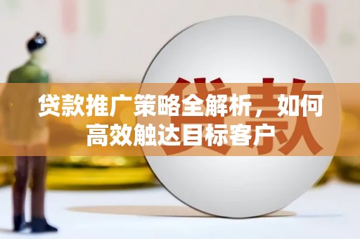 奎屯贷款推广策略全解析，如何高效触达目标客户