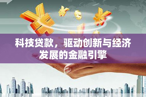 奎屯科技贷款，驱动创新与经济发展的金融引擎