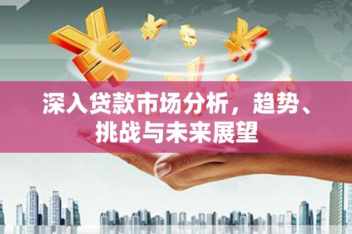 奎屯深入贷款市场分析，趋势、挑战与未来展望