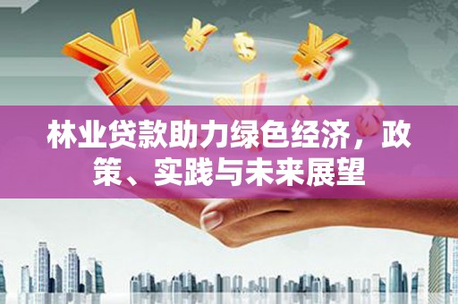 奎屯林业贷款助力绿色经济，政策、实践与未来展望