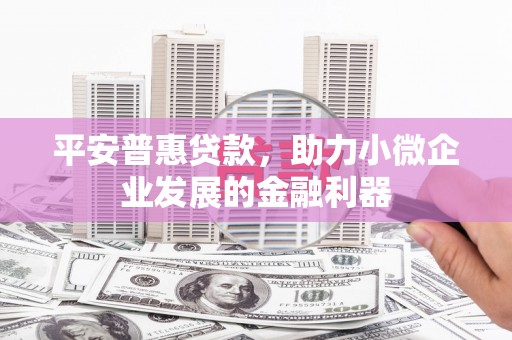 奎屯平安普惠贷款，助力小微企业发展的金融利器