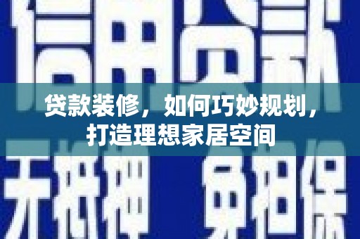 奎屯贷款装修，如何巧妙规划，打造理想家居空间