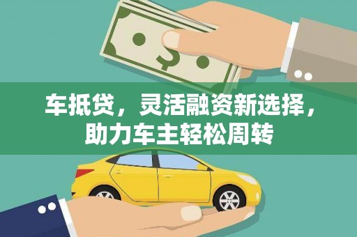 奎屯车抵贷，灵活融资新选择，助力车主轻松周转
