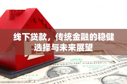奎屯线下贷款，传统金融的稳健选择与未来展望