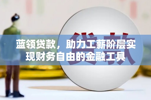 奎屯蓝领贷款，助力工薪阶层实现财务自由的金融工具