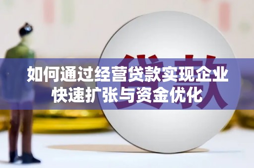 奎屯如何通过经营贷款实现企业快速扩张与资金优化