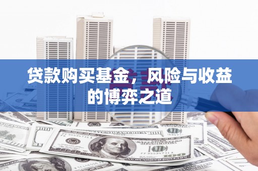 奎屯贷款购买基金，风险与收益的博弈之道
