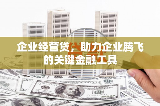 奎屯企业经营贷，助力企业腾飞的关键金融工具