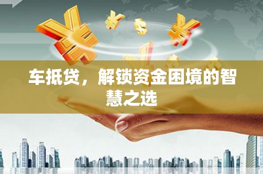 奎屯车抵贷，解锁资金困境的智慧之选