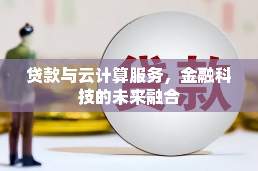 奎屯贷款与云计算服务，金融科技的未来融合