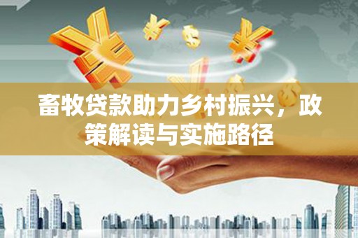 奎屯畜牧贷款助力乡村振兴，政策解读与实施路径