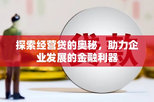 奎屯探索经营贷的奥秘，助力企业发展的金融利器