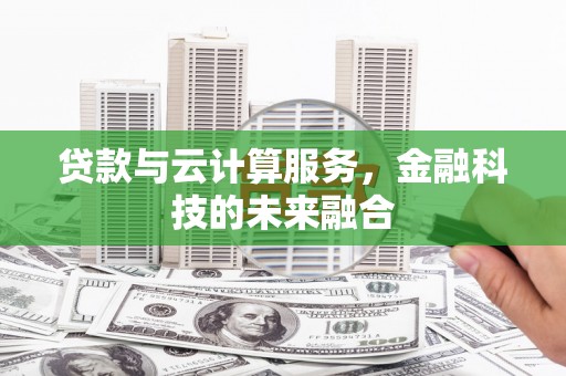 奎屯贷款与云计算服务，金融科技的未来融合