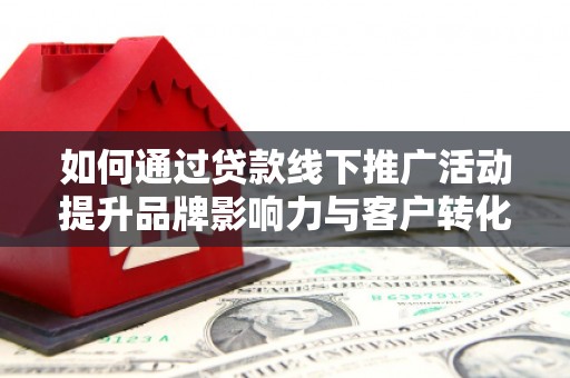 奎屯如何通过贷款线下推广活动提升品牌影响力与客户转化率