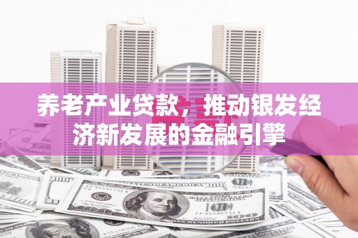 奎屯养老产业贷款，推动银发经济新发展的金融引擎