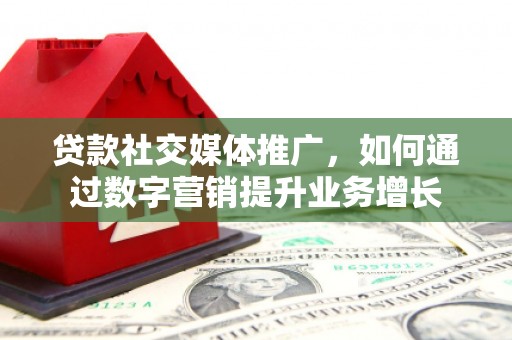 奎屯贷款社交媒体推广，如何通过数字营销提升业务增长