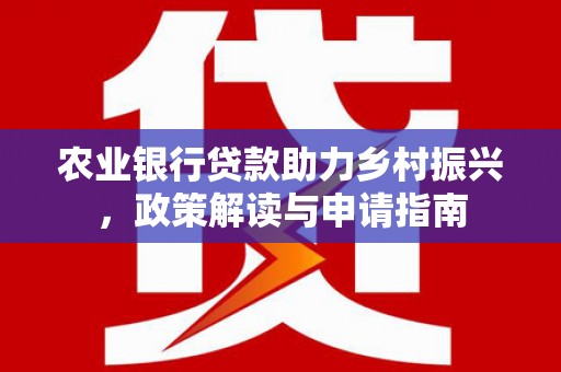 奎屯农业银行贷款助力乡村振兴，政策解读与申请指南