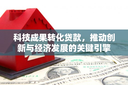 奎屯科技成果转化贷款，推动创新与经济发展的关键引擎
