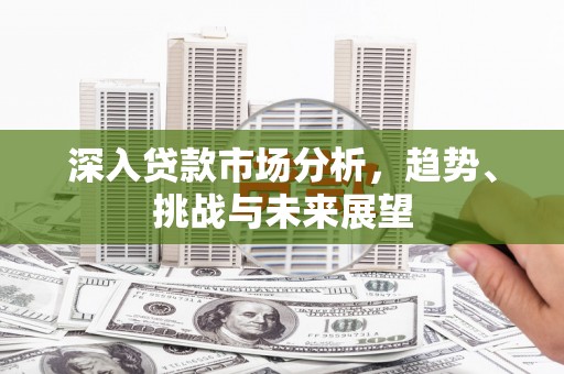 奎屯深入贷款市场分析，趋势、挑战与未来展望