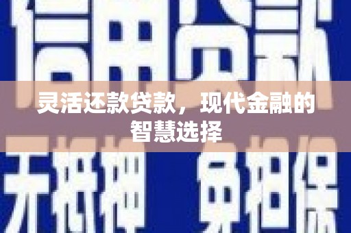 奎屯灵活还款贷款，现代金融的智慧选择