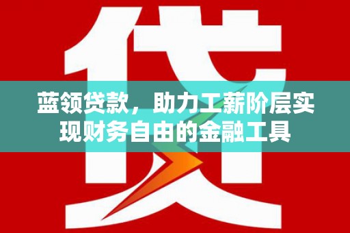 奎屯蓝领贷款，助力工薪阶层实现财务自由的金融工具