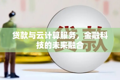奎屯贷款与云计算服务，金融科技的未来融合