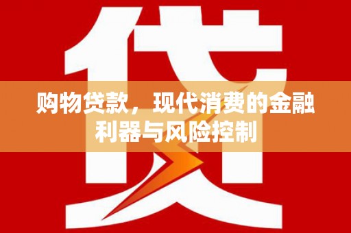 奎屯购物贷款，现代消费的金融利器与风险控制