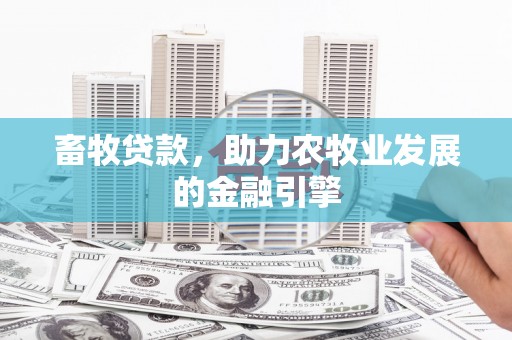 奎屯畜牧贷款，助力农牧业发展的金融引擎