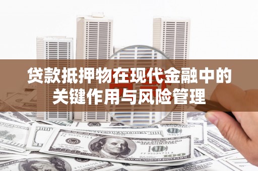奎屯贷款抵押物在现代金融中的关键作用与风险管理