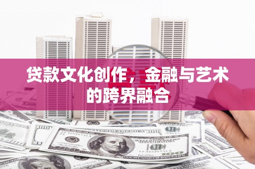 奎屯贷款文化创作，金融与艺术的跨界融合