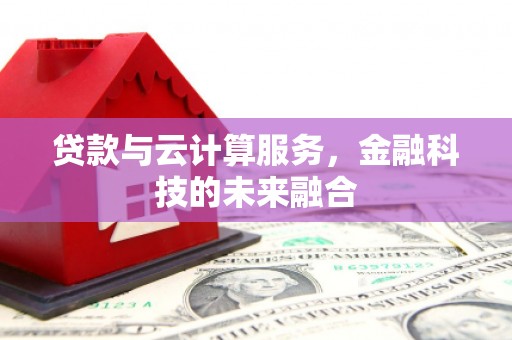 奎屯贷款与云计算服务，金融科技的未来融合