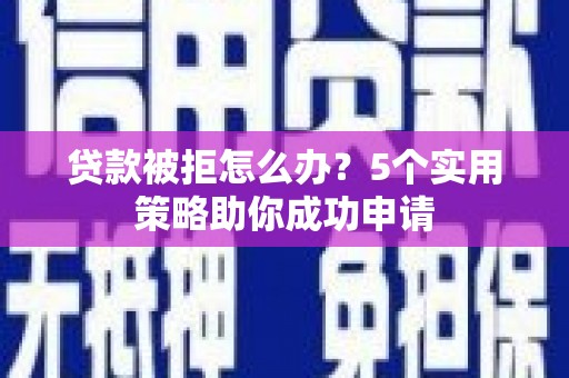 奎屯贷款被拒怎么办？5个实用策略助你成功申请