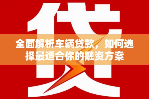 奎屯全面解析车辆贷款，如何选择最适合你的融资方案